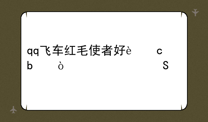 qq飞车红毛使者好还是弹丸冷兔好