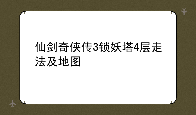 仙剑奇侠传3锁妖塔4层走法及地图