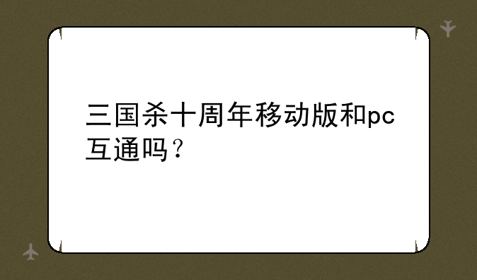 三国杀十周年移动版和pc互通吗？