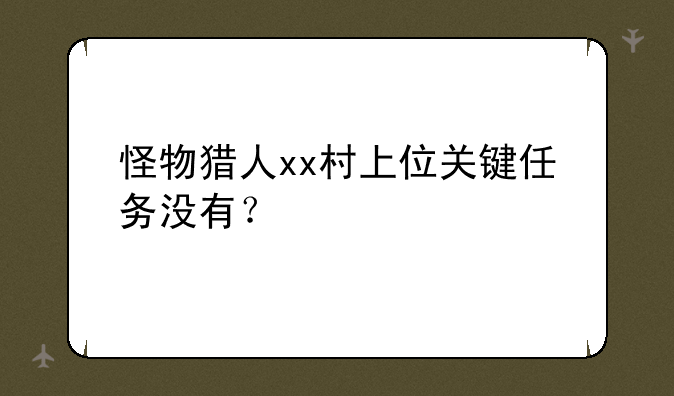 怪物猎人xx村上位关键任务没有？