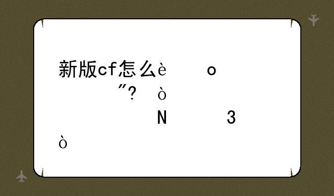 新版cf怎么进入游戏？点击哪里？