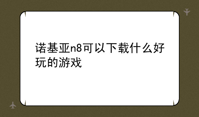 诺基亚n8可以下载什么好玩的游戏