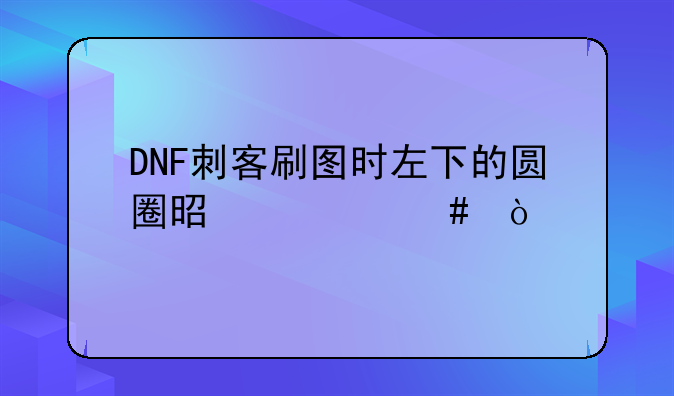 DNF刺客刷图时左下的圆圈是什么？