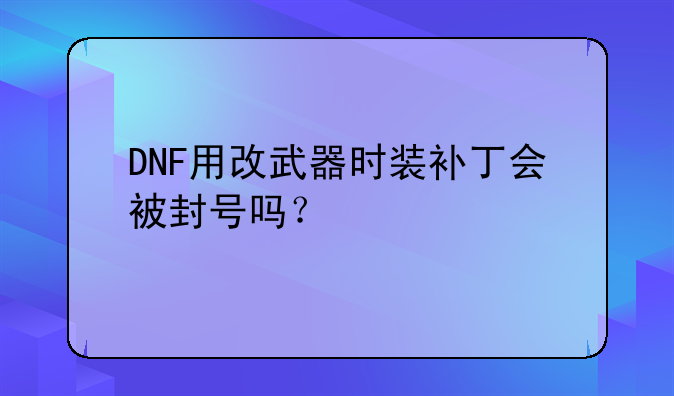 DNF用改武器时装补丁会被封号吗？