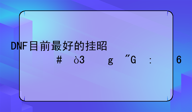 DNF目前最好的挂是什么，给我推荐