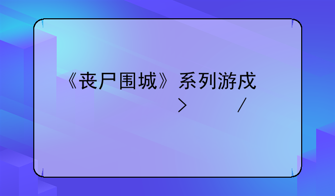 《丧尸围城》系列游戏详解及下载