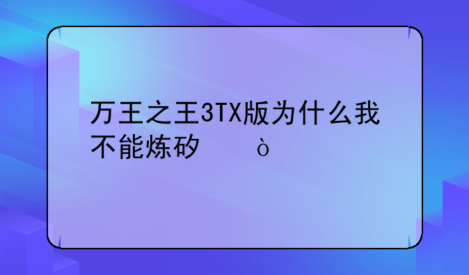 万王之王3TX版为什么我不能炼矿？