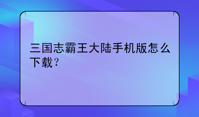 三国志霸王大陆手机版怎么下载？