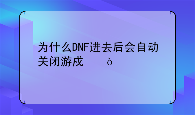 为什么DNF进去后会自动关闭游戏？