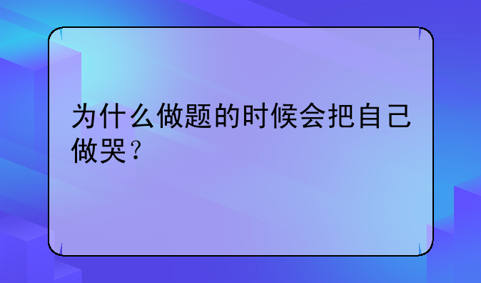 为什么做题的时候会把自己做哭？