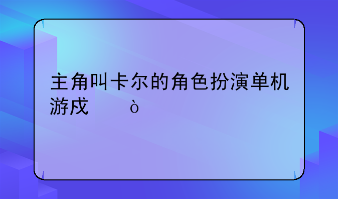主角叫卡尔的角色扮演单机游戏？