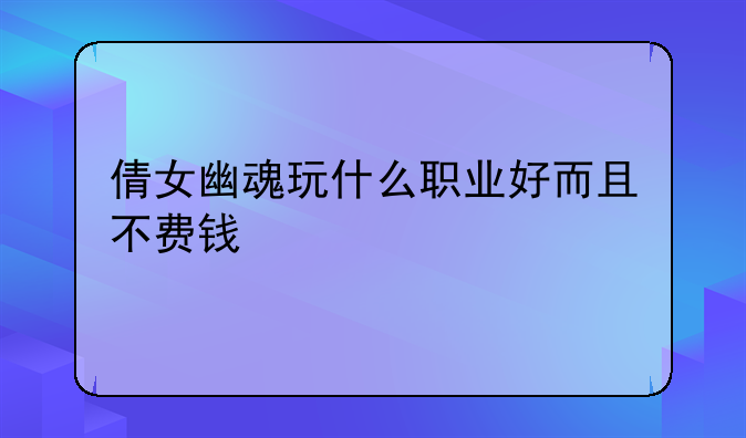 倩女幽魂玩什么职业好而且不费钱