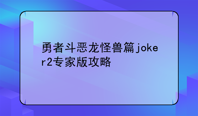 勇者斗恶龙怪兽篇joker2专家版攻略