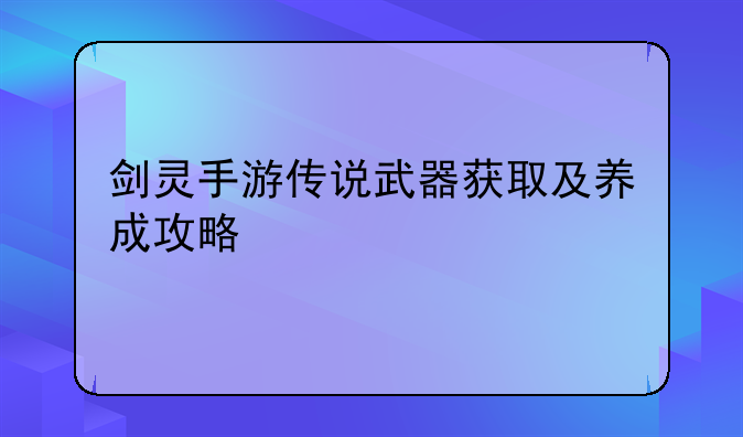 剑灵手游传说武器获取及养成攻略