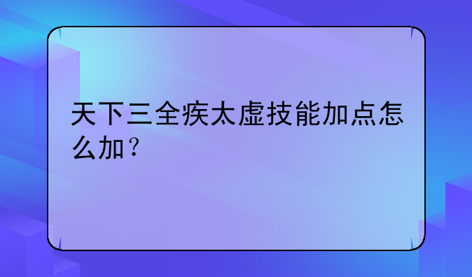 天下三全疾太虚技能加点怎么加？