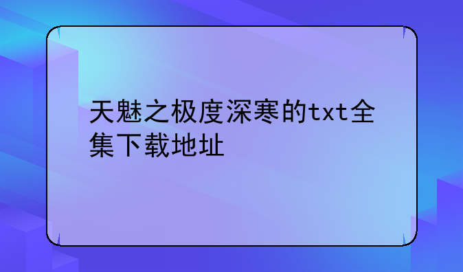 天魅之极度深寒的txt全集下载地址