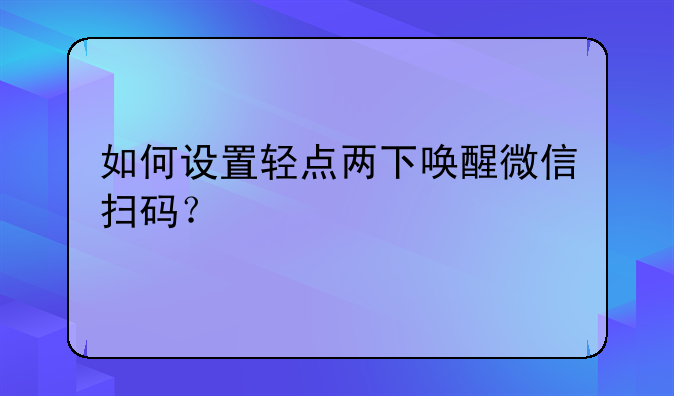 如何设置轻点两下唤醒微信扫码？