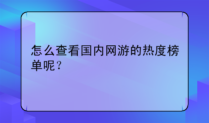 怎么查看国内网游的热度榜单呢？