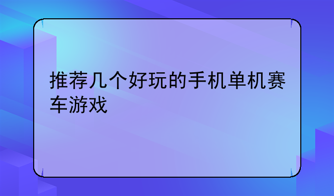 推荐几个好玩的手机单机赛车游戏