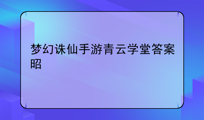 梦幻诛仙手游青云学堂答案是什么