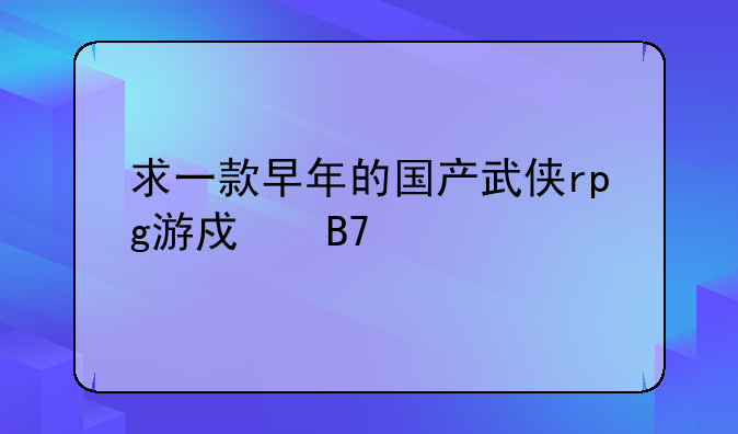 求一款早年的国产武侠rpg游戏名字