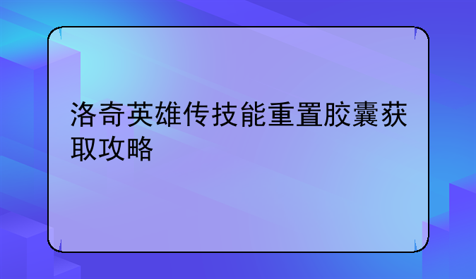 洛奇英雄传技能重置胶囊获取攻略