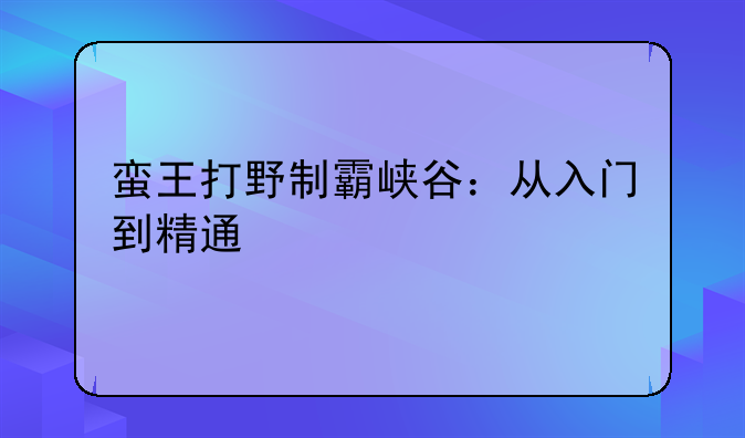 蛮王打野制霸峡谷：从入门到精通