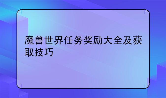 魔兽世界任务奖励大全及获取技巧