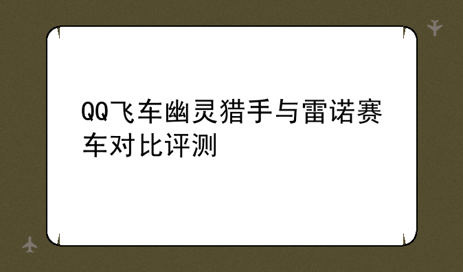 QQ飞车幽灵猎手与雷诺赛车对比评测