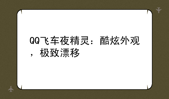 QQ飞车夜精灵：酷炫外观，极致漂移