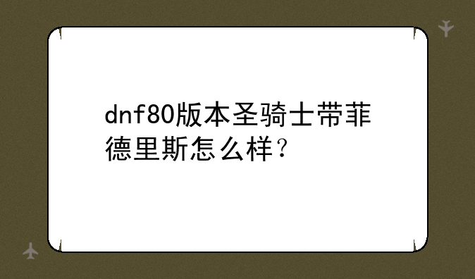 dnf80版本圣骑士带菲德里斯怎么样？