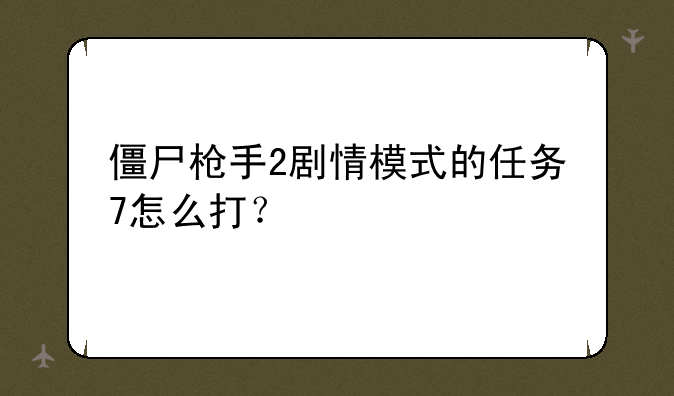 僵尸枪手2剧情模式的任务7怎么打？