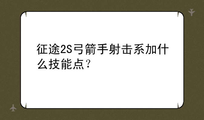 征途2S弓箭手射击系加什么技能点？