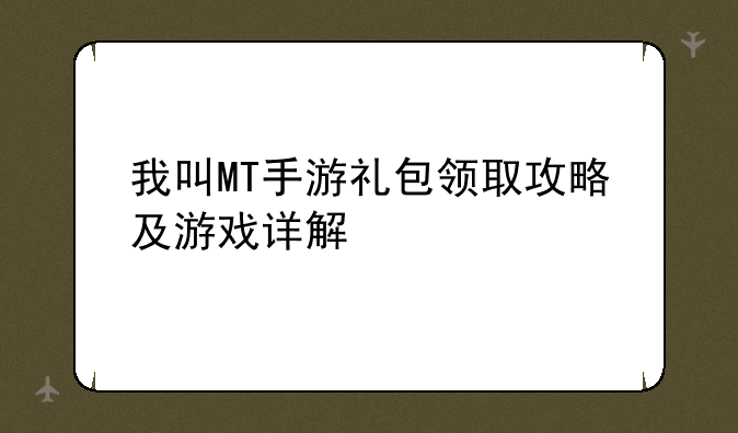 我叫MT手游礼包领取攻略及游戏详解