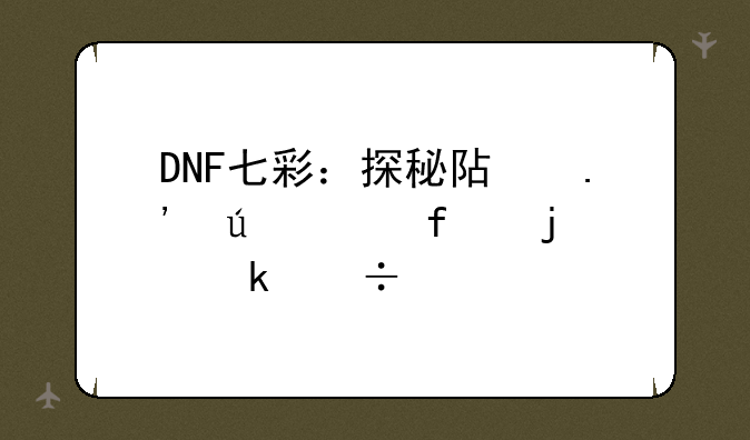 DNF七彩：探秘阿拉德大陆的绚丽色彩