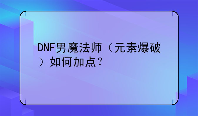 DNF男魔法师（元素爆破）如何加点？