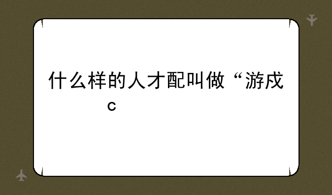 什么样的人才配叫做“游戏高手”？