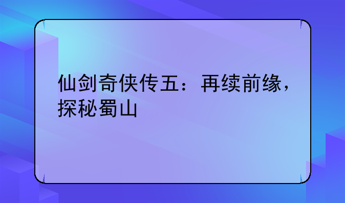 仙剑奇侠传五：再续前缘，探秘蜀山