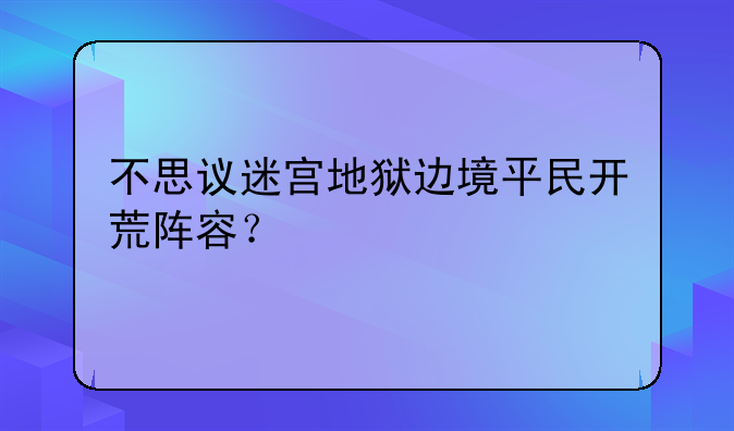 不思议迷宫地狱边境平民开荒阵容？