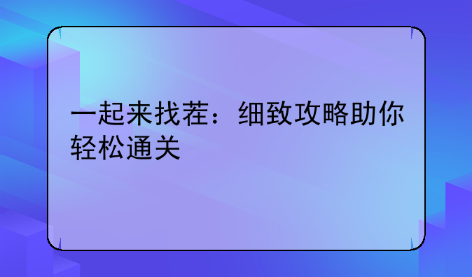 一起来找茬：细致攻略助你轻松通关