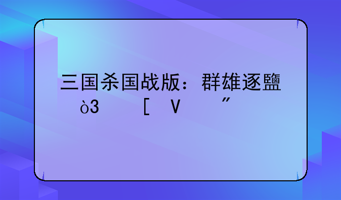 三国杀国战版：群雄逐鹿，策略制胜