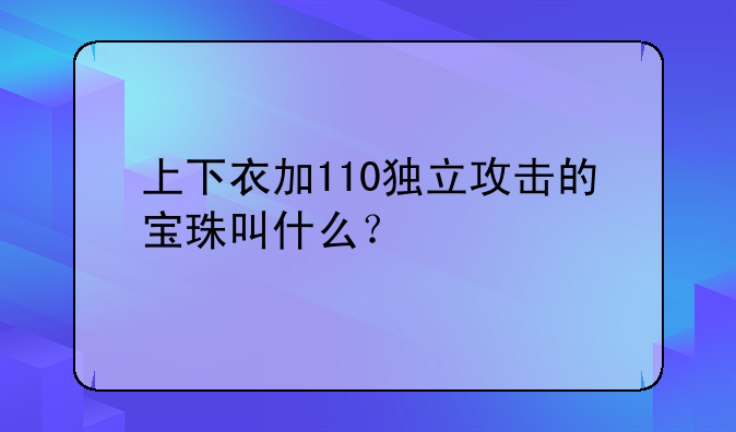 上下衣加110独立攻击的宝珠叫什么？
