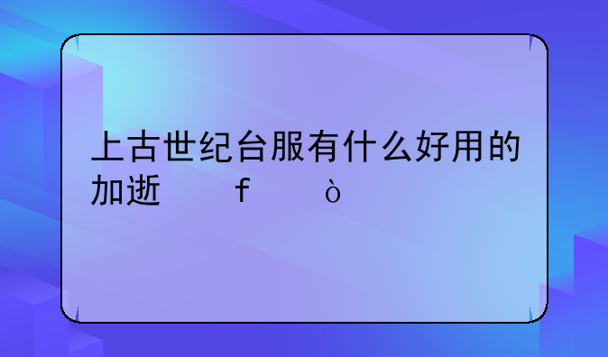 上古世纪台服有什么好用的加速器？