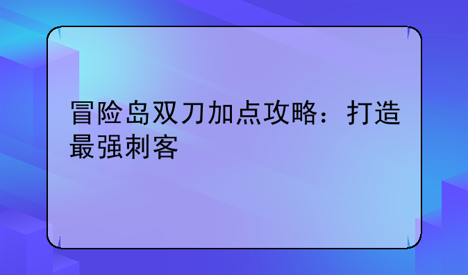 冒险岛双刀加点攻略：打造最强刺客