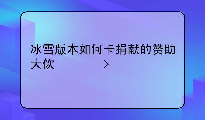 冰雪版本如何卡捐献的赞助大使称号