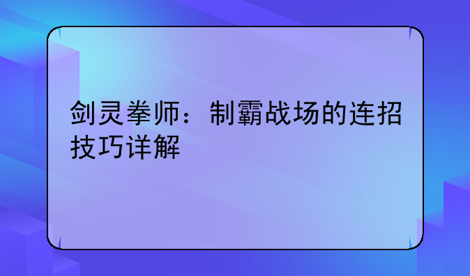剑灵拳师：制霸战场的连招技巧详解