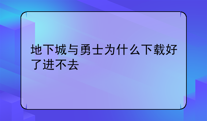 地下城与勇士为什么下载好了进不去