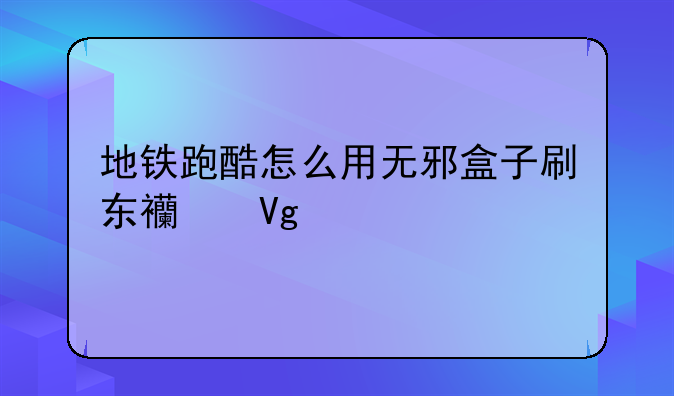 地铁跑酷怎么用无邪盒子刷东西教程