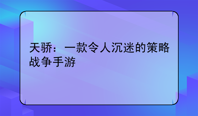 天骄：一款令人沉迷的策略战争手游