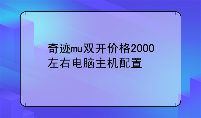 奇迹mu双开价格2000左右电脑主机配置